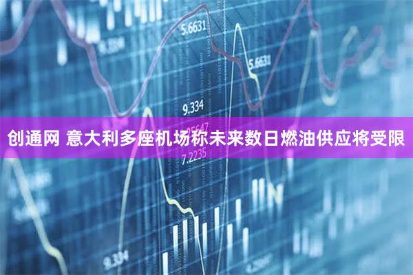 创通网 意大利多座机场称未来数日燃油供应将受限
