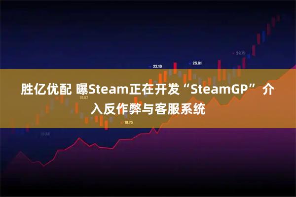 胜亿优配 曝Steam正在开发“SteamGP” 介入反作弊与客服系统