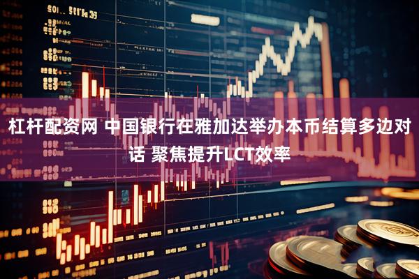 杠杆配资网 中国银行在雅加达举办本币结算多边对话 聚焦提升LCT效率
