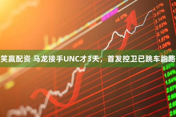 笑赢配资 马龙接手UNC才3天，首发控卫已跳车跑路